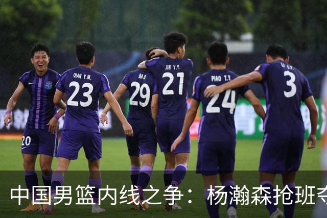 中国男篮内线之争：杨瀚森抢班夺权，徐昕焦泊乔延续宿命之战