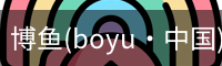 博鱼(boyu·中国)官方网站-BOYUSPORTS